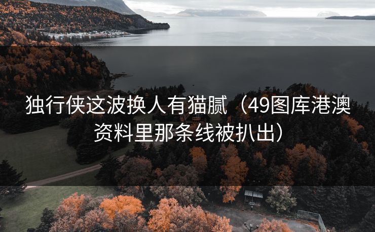 独行侠这波换人有猫腻（49图库港澳资料里那条线被扒出）