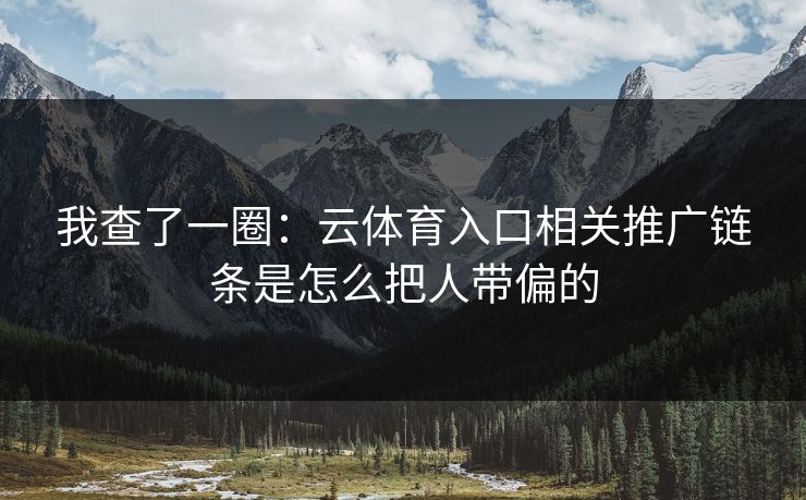我查了一圈：云体育入口相关推广链条是怎么把人带偏的