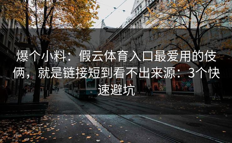 爆个小料：假云体育入口最爱用的伎俩，就是链接短到看不出来源：3个快速避坑