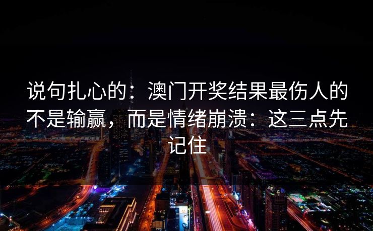 说句扎心的：澳门开奖结果最伤人的不是输赢，而是情绪崩溃：这三点先记住