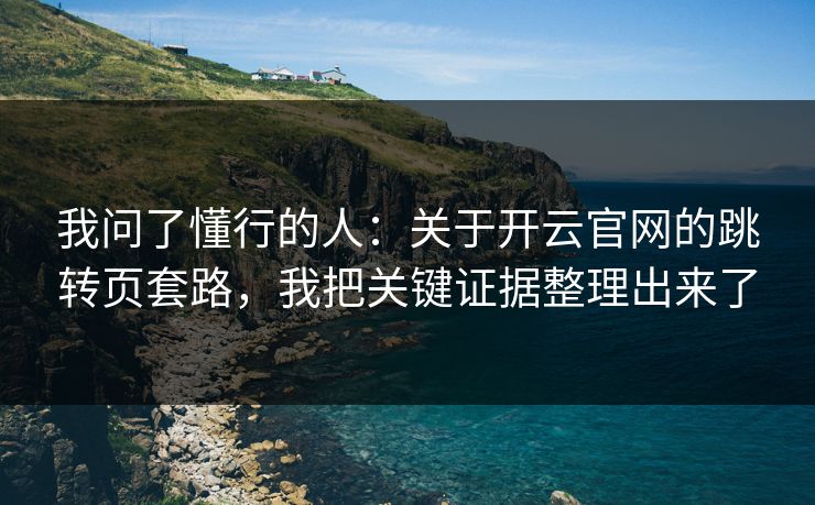 我问了懂行的人：关于开云官网的跳转页套路，我把关键证据整理出来了