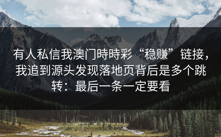 有人私信我澳门時時彩“稳赚”链接，我追到源头发现落地页背后是多个跳转：最后一条一定要看