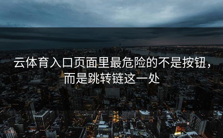 云体育入口页面里最危险的不是按钮，而是跳转链这一处