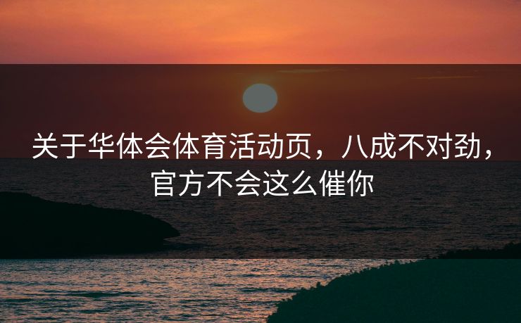 关于华体会体育活动页，八成不对劲，官方不会这么催你