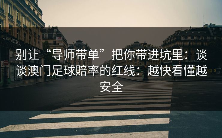 别让“导师带单”把你带进坑里:谈谈澳门足球賠率的红线:越快看懂越安全 别让“导师带单”把你带进坑里:谈谈澳门足球賠率的红线:越快看懂越安全