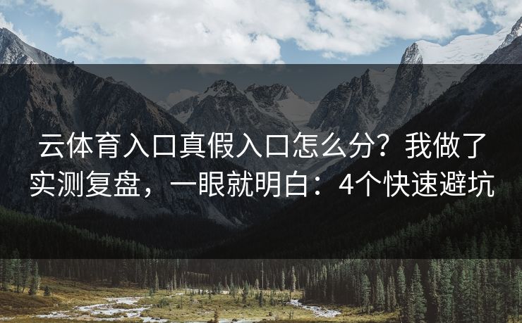 云体育入口真假入口怎么分?我做了实测复盘,一眼就明白:4个快速避坑 云体育入口真假入口怎么分?我做了实测复盘,一眼就明白:4个快速避坑